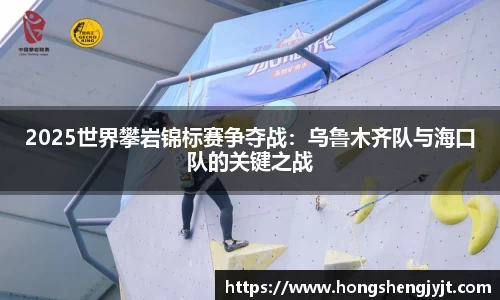 2025世界攀岩锦标赛争夺战：乌鲁木齐队与海口队的关键之战