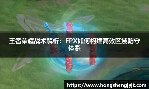 王者荣耀战术解析：FPX如何构建高效区域防守体系